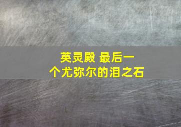 英灵殿 最后一个尤弥尔的泪之石